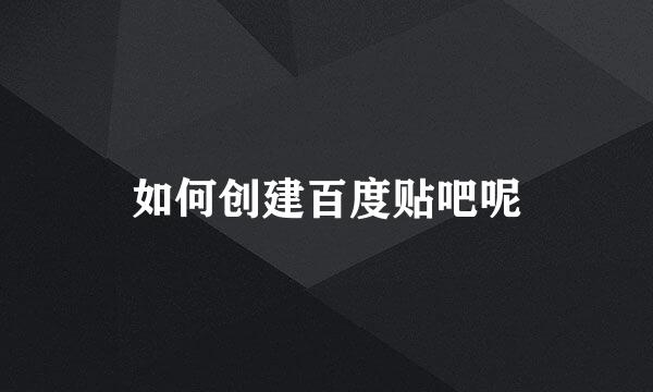 如何创建百度贴吧呢