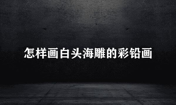 怎样画白头海雕的彩铅画