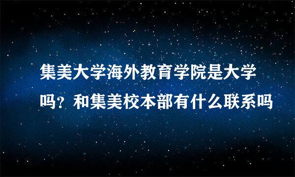 集美大学海外教育学院是大学吗？和集美校本部有什么联系吗