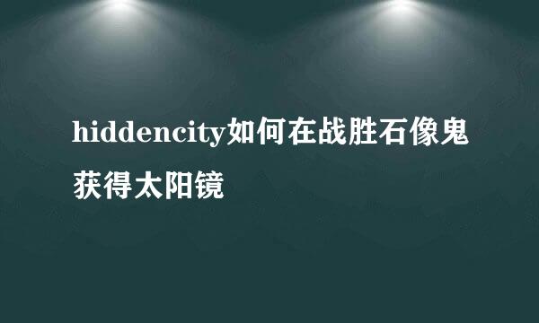 hiddencity如何在战胜石像鬼获得太阳镜
