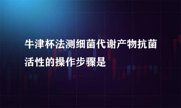 牛津杯法测细菌代谢产物抗菌活性的操作步骤是