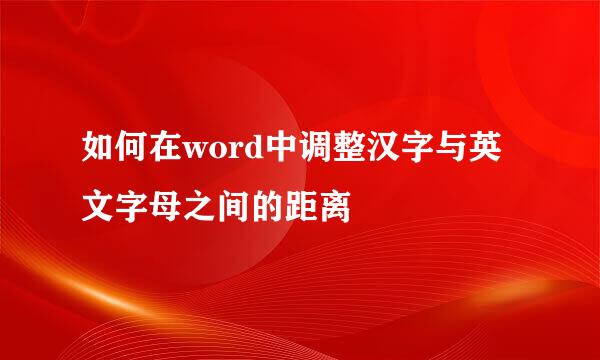 如何在word中调整汉字与英文字母之间的距离