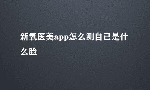 新氧医美app怎么测自己是什么脸