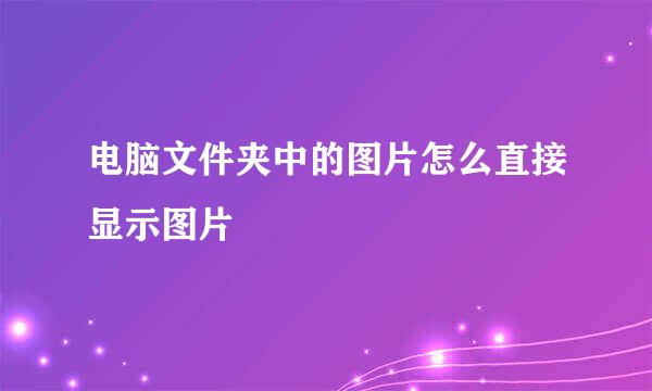 电脑文件夹中的图片怎么直接显示图片