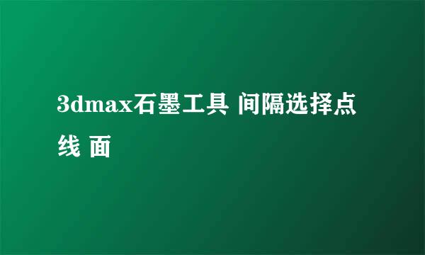 3dmax石墨工具 间隔选择点 线 面