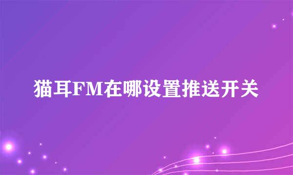 猫耳FM在哪设置推送开关