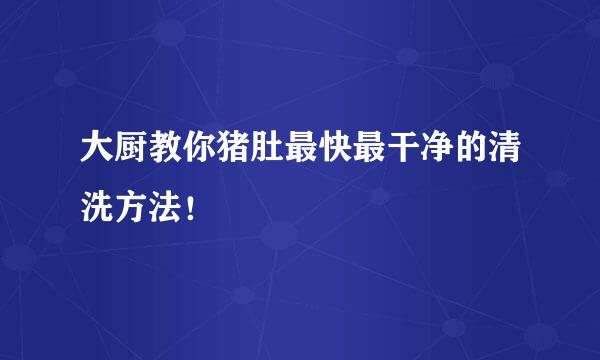 大厨教你猪肚最快最干净的清洗方法！