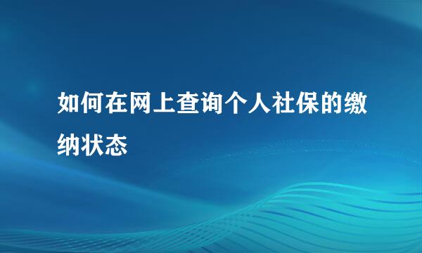 如何在网上查询个人社保的缴纳状态