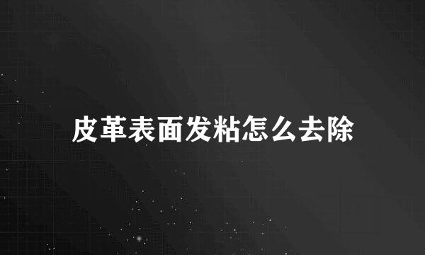 皮革表面发粘怎么去除