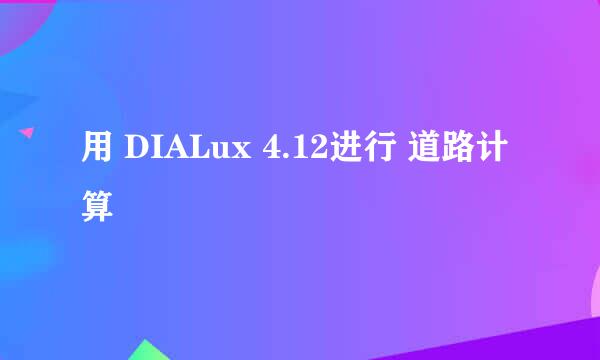 用 DIALux 4.12进行 道路计算