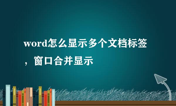 word怎么显示多个文档标签，窗口合并显示