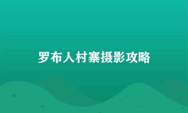 罗布人村寨摄影攻略