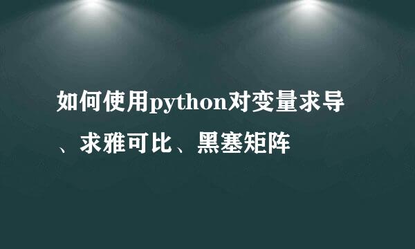 如何使用python对变量求导、求雅可比、黑塞矩阵