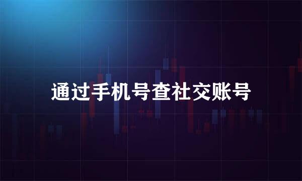 通过手机号查社交账号