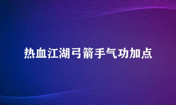 热血江湖弓箭手气功加点