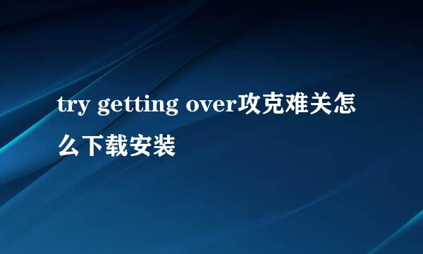 try getting over攻克难关怎么下载安装
