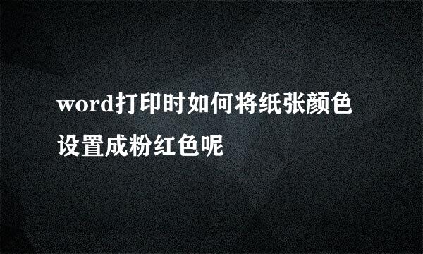 word打印时如何将纸张颜色设置成粉红色呢