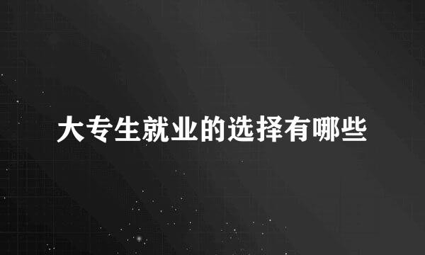 大专生就业的选择有哪些