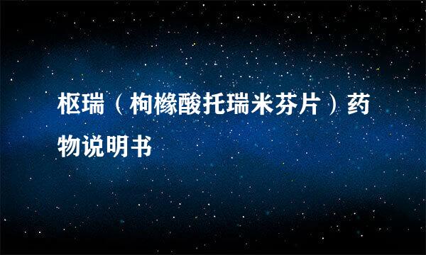 枢瑞(枸橼酸托瑞米芬片)药物说明书