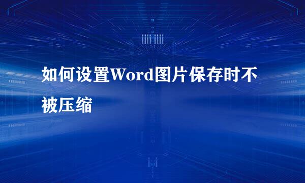 如何设置Word图片保存时不被压缩