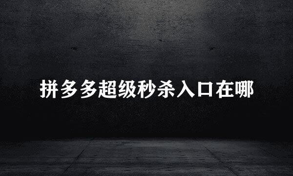 拼多多超级秒杀入口在哪