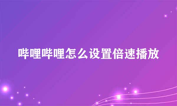 哔哩哔哩怎么设置倍速播放