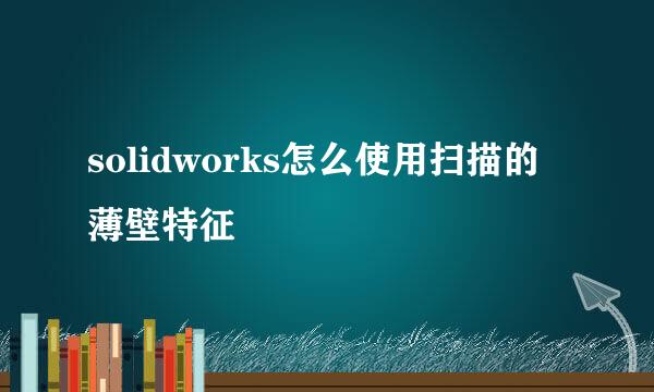 solidworks怎么使用扫描的薄壁特征