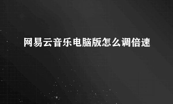网易云音乐电脑版怎么调倍速