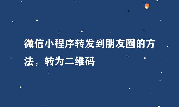 微信小程序转发到朋友圈的方法，转为二维码