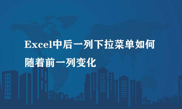 Excel中后一列下拉菜单如何随着前一列变化