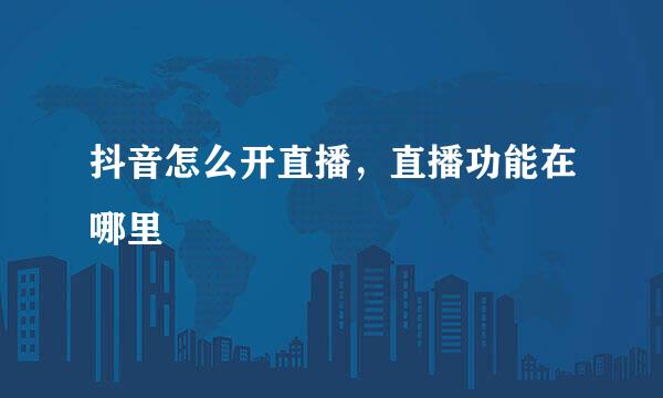 抖音怎么开直播，直播功能在哪里