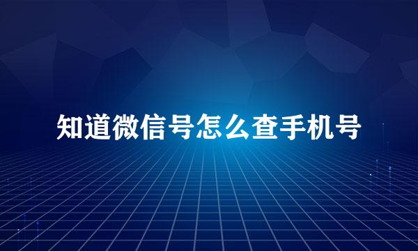 知道微信号怎么查手机号