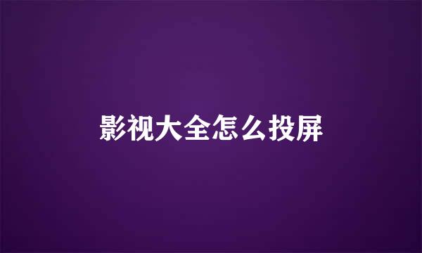 影视大全怎么投屏