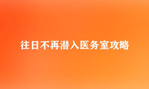 往日不再潜入医务室攻略