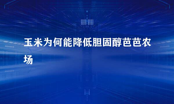 玉米为何能降低胆固醇芭芭农场