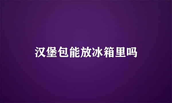 汉堡包能放冰箱里吗
