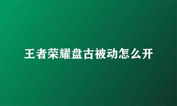 王者荣耀盘古被动怎么开