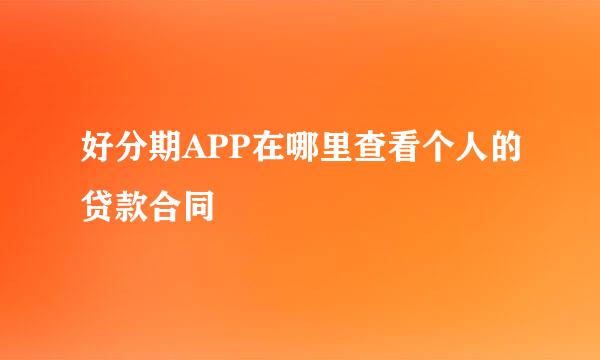 好分期APP在哪里查看个人的贷款合同