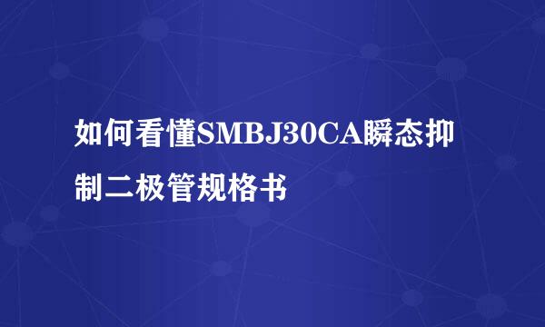 如何看懂SMBJ30CA瞬态抑制二极管规格书