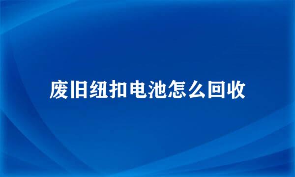 废旧纽扣电池怎么回收
