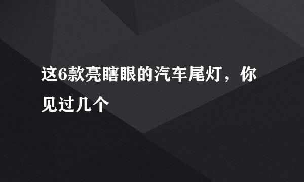 这6款亮瞎眼的汽车尾灯,你见过几个