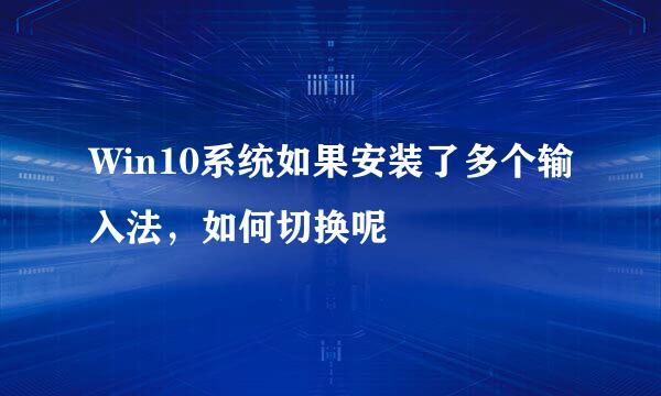 Win10系统如果安装了多个输入法,如何切换呢