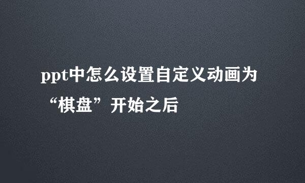 ppt中怎么设置自定义动画为“棋盘”开始之后