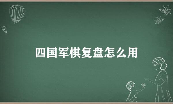 四国军棋复盘怎么用