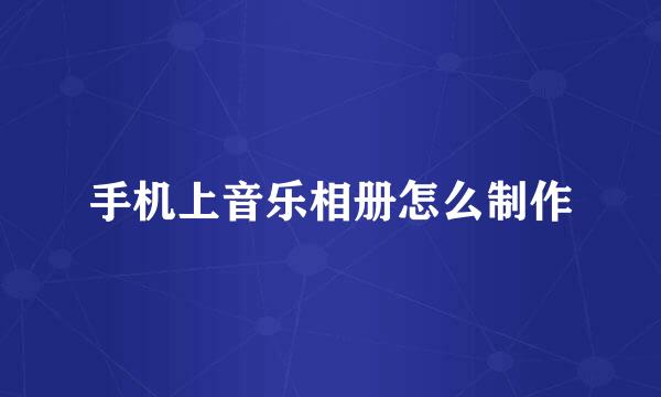 手机上音乐相册怎么制作