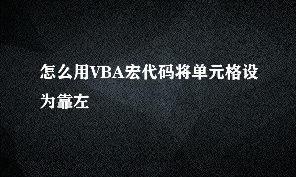 怎么用VBA宏代码将单元格设为靠左