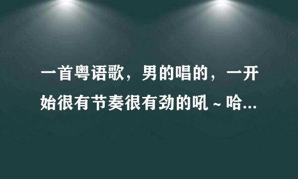 一首粤语歌，男的唱的，一开始很有节奏很有劲的吼～哈～吼～哈，像在练武术。不是红日