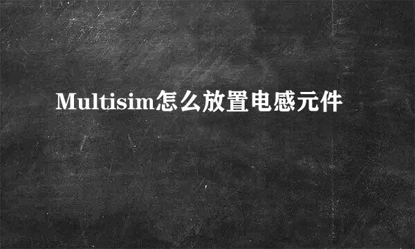 Multisim怎么放置电感元件