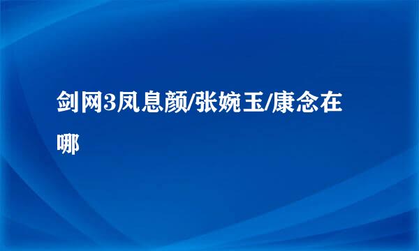 剑网3凤息颜/张婉玉/康念在哪