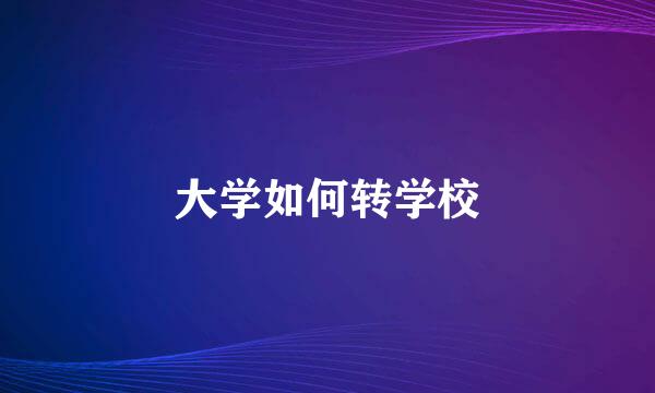大学如何转学校
